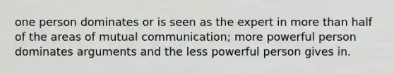 one person dominates or is seen as the expert in more than half of the areas of mutual communication; more powerful person dominates arguments and the less powerful person gives in.