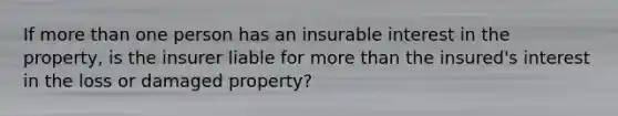 If more than one person has an insurable interest in the property, is the insurer liable for more than the insured's interest in the loss or damaged property?