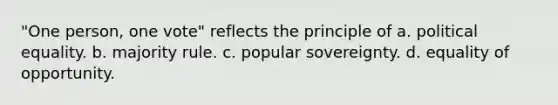 "One person, one vote" reflects the principle of a. political equality. b. majority rule. c. popular sovereignty. d. equality of opportunity.