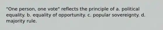 "One person, one vote" reflects the principle of a. political equality. b. equality of opportunity. c. popular sovereignty. d. majority rule.