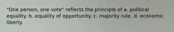 "One person, one vote" reflects the principle of a. political equality. b. equality of opportunity. c. majority rule. d. economic liberty.