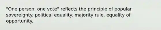 "One person, one vote" reflects the principle of popular sovereignty. political equality. majority rule. equality of opportunity.