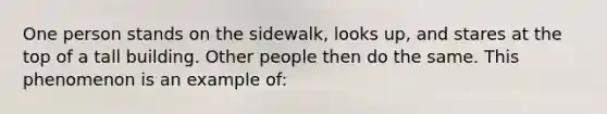 One person stands on the sidewalk, looks up, and stares at the top of a tall building. Other people then do the same. This phenomenon is an example of: