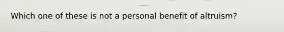 Which one of these is not a personal benefit of altruism?