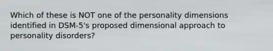 Which of these is NOT one of the personality dimensions identified in DSM-5's proposed dimensional approach to personality disorders?