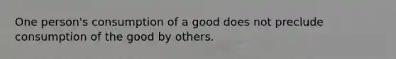 One person's consumption of a good does not preclude consumption of the good by others.