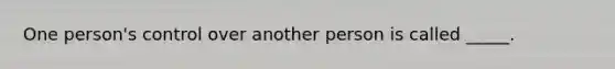 One person's control over another person is called _____.