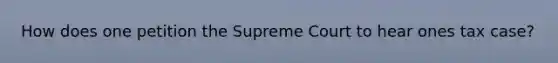 How does one petition the Supreme Court to hear ones tax case?