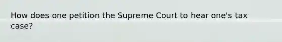 How does one petition the Supreme Court to hear one's tax case?