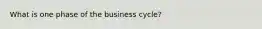 What is one phase of the business cycle?