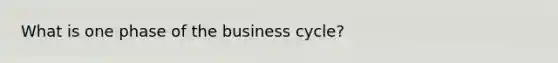 What is one phase of the business cycle?