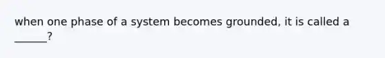 when one phase of a system becomes grounded, it is called a ______?