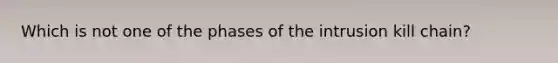 Which is not one of the phases of the intrusion kill chain?