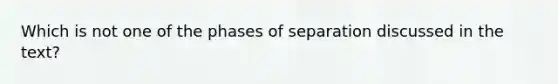 Which is not one of the phases of separation discussed in the text?