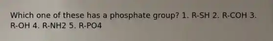 Which one of these has a phosphate group? 1. R-SH 2. R-COH 3. R-OH 4. R-NH2 5. R-PO4