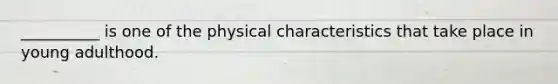 __________ is one of the physical characteristics that take place in young adulthood.