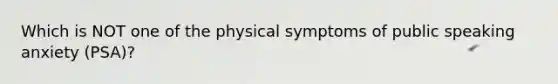 Which is NOT one of the physical symptoms of public speaking anxiety (PSA)?