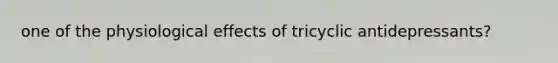 one of the physiological effects of tricyclic antidepressants?