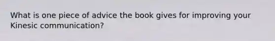 What is one piece of advice the book gives for improving your Kinesic communication?