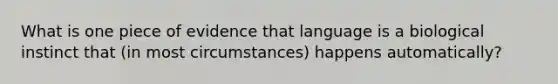 What is one piece of evidence that language is a biological instinct that (in most circumstances) happens automatically?