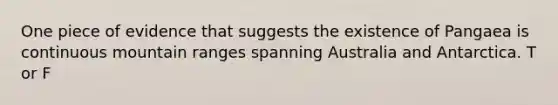 One piece of evidence that suggests the existence of Pangaea is continuous mountain ranges spanning Australia and Antarctica. T or F