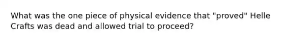 What was the one piece of physical evidence that "proved" Helle Crafts was dead and allowed trial to proceed?