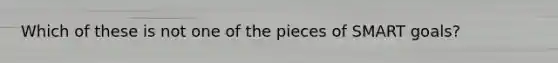 Which of these is not one of the pieces of <a href='https://www.questionai.com/knowledge/kYFBIs9CmO-smart-goals' class='anchor-knowledge'>smart goals</a>?
