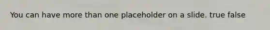 You can have <a href='https://www.questionai.com/knowledge/keWHlEPx42-more-than' class='anchor-knowledge'>more than</a> one placeholder on a slide. true false