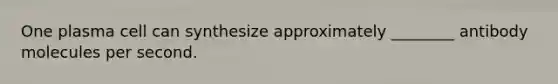 One plasma cell can synthesize approximately ________ antibody molecules per second.