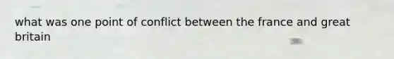 what was one point of conflict between the france and great britain