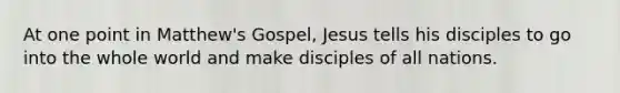 At one point in Matthew's Gospel, Jesus tells his disciples to go into the whole world and make disciples of all nations.