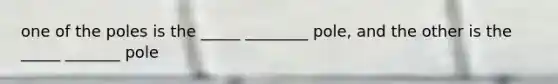 one of the poles is the _____ ________ pole, and the other is the _____ _______ pole