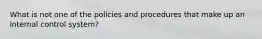 What is not one of the policies and procedures that make up an internal control system?