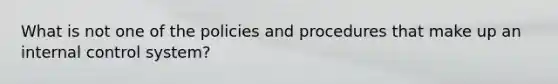 What is not one of the policies and procedures that make up an internal control system?