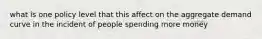 what is one policy level that this affect on the aggregate demand curve in the incident of people spending more money