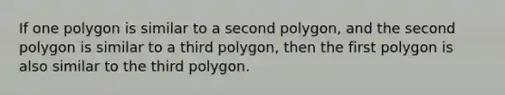 If one polygon is similar to a second polygon, and the second polygon is similar to a third polygon, then the first polygon is also similar to the third polygon.