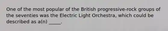 One of the most popular of the British progressive-rock groups of the seventies was the Electric Light Orchestra, which could be described as a(n) _____.