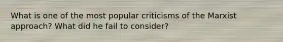 What is one of the most popular criticisms of the Marxist approach? What did he fail to consider?