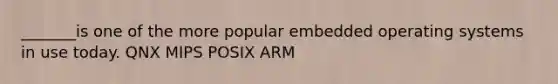 _______is one of the more popular embedded operating systems in use today. QNX MIPS POSIX ARM