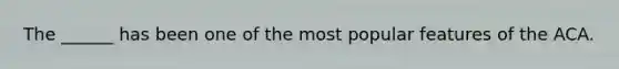 The ______ has been one of the most popular features of the ACA.