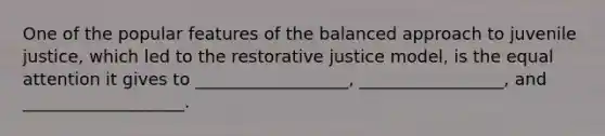 One of the popular features of the balanced approach to juvenile justice, which led to the restorative justice model, is the equal attention it gives to __________________, _________________, and ___________________.