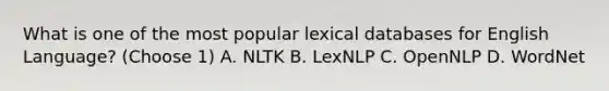 What is one of the most popular lexical databases for English Language? (Choose 1) A. NLTK B. LexNLP C. OpenNLP D. WordNet