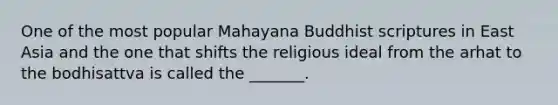 One of the most popular Mahayana Buddhist scriptures in East Asia and the one that shifts the religious ideal from the arhat to the bodhisattva is called the _______.