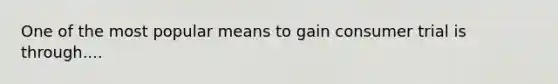 One of the most popular means to gain consumer trial is through....