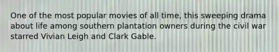 One of the most popular movies of all time, this sweeping drama about life among southern plantation owners during the civil war starred Vivian Leigh and Clark Gable.