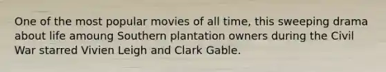 One of the most popular movies of all time, this sweeping drama about life amoung Southern plantation owners during the Civil War starred Vivien Leigh and Clark Gable.