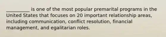 __________ is one of the most popular premarital programs in the United States that focuses on 20 important relationship areas, including communication, conflict resolution, financial management, and egalitarian roles.