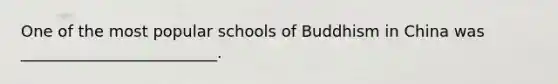 One of the most popular schools of Buddhism in China was _________________________.