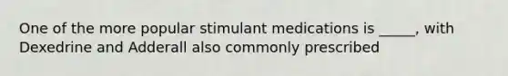 One of the more popular stimulant medications is _____, with Dexedrine and Adderall also commonly prescribed