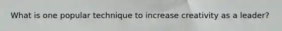 What is one popular technique to increase creativity as a leader?